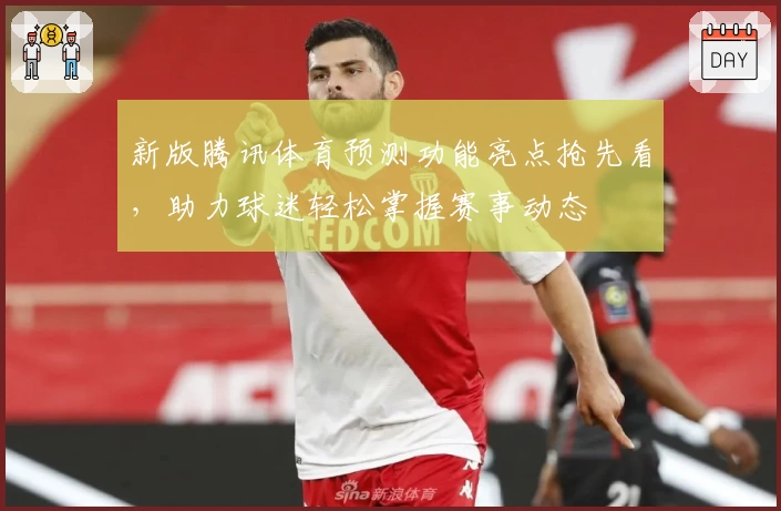 新版腾讯体育预测功能亮点抢先看，助力球迷轻松掌握赛事动态