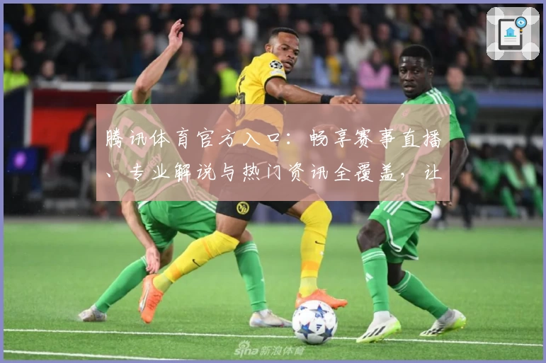 腾讯体育官方入口：畅享赛事直播、专业解说与热门资讯全覆盖，让你不错过每一精彩时刻