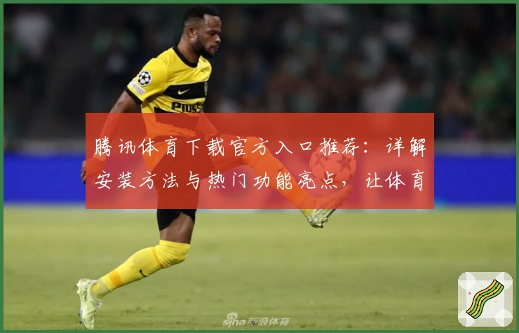 腾讯体育下载官方入口推荐：详解安装方法与热门功能亮点，让体育迷尽享赛事体验