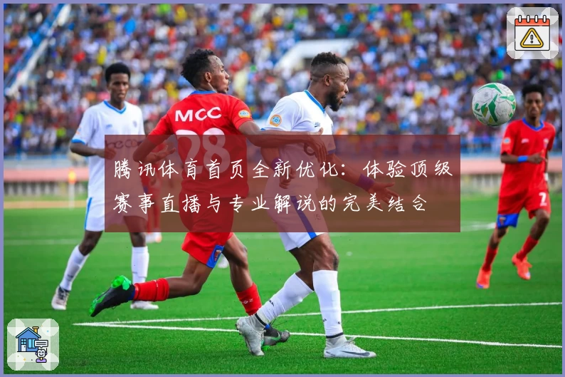 腾讯体育首页全新优化：体验顶级赛事直播与专业解说的完美结合