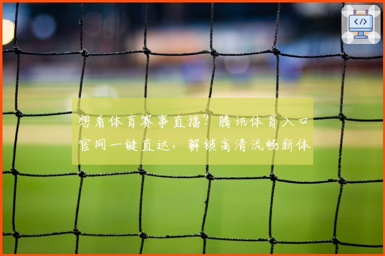 想看体育赛事直播？腾讯体育入口官网一键直达，解锁高清流畅新体验