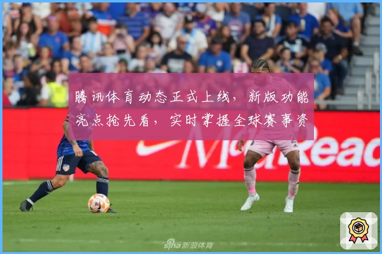 腾讯体育动态正式上线，新版功能亮点抢先看，实时掌握全球赛事资讯