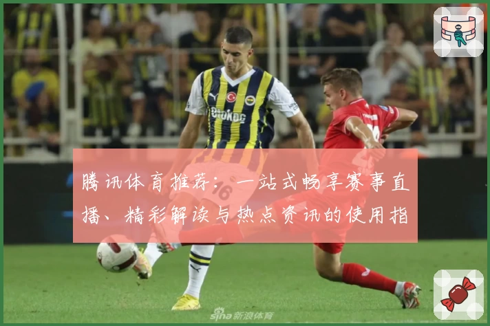 腾讯体育推荐：一站式畅享赛事直播、精彩解读与热点资讯的使用指南