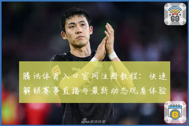 腾讯体育入口官网注册教程：快速解锁赛事直播与最新动态观看体验