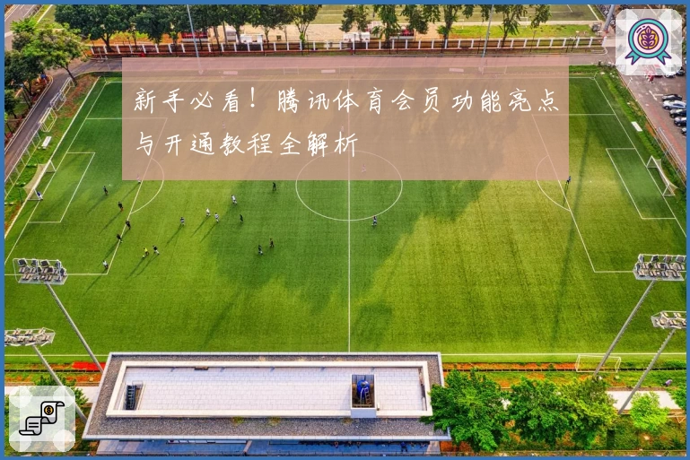 新手必看！腾讯体育会员功能亮点与开通教程全解析