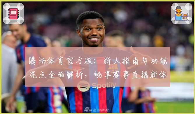 腾讯体育官方版：新人指南与功能亮点全面解析，畅享赛事直播新体验