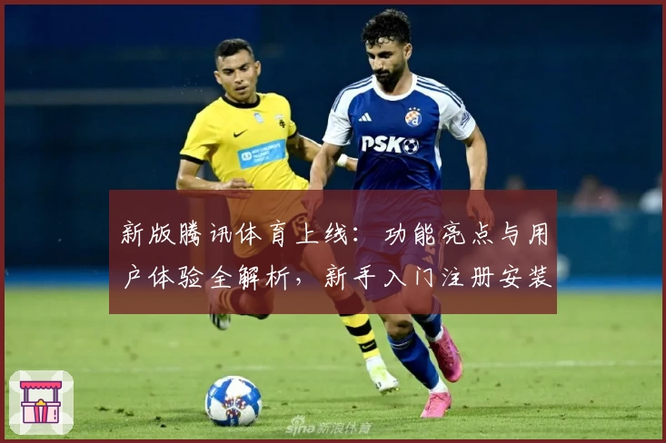 新版腾讯体育上线:功能亮点与用户体验全解析,新手入门注册安装一篇搞定