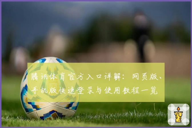 腾讯体育官方入口详解：网页版、手机版快速登录与使用教程一览