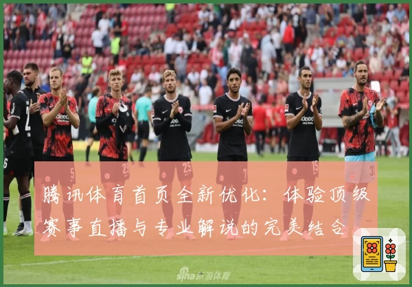 腾讯体育首页全新优化:体验顶级赛事直播与专业解说的完美结合