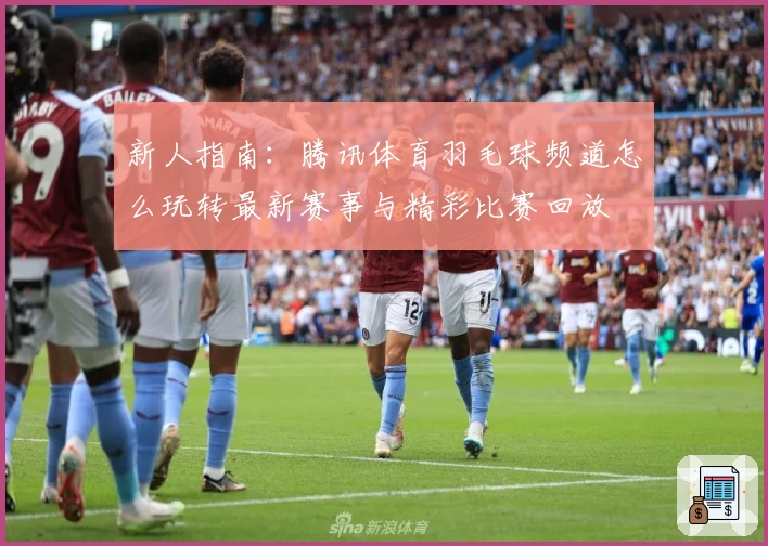 新人指南:腾讯体育羽毛球频道怎么玩转最新赛事与精彩比赛回放