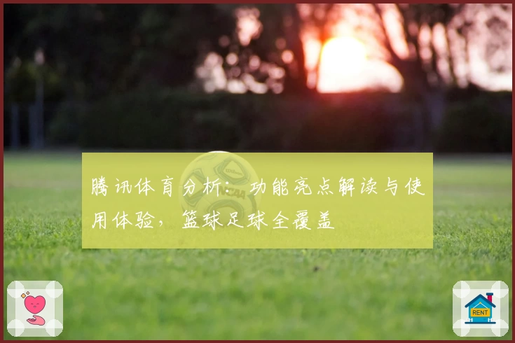 腾讯体育分析:功能亮点解读与使用体验,篮球足球全覆盖