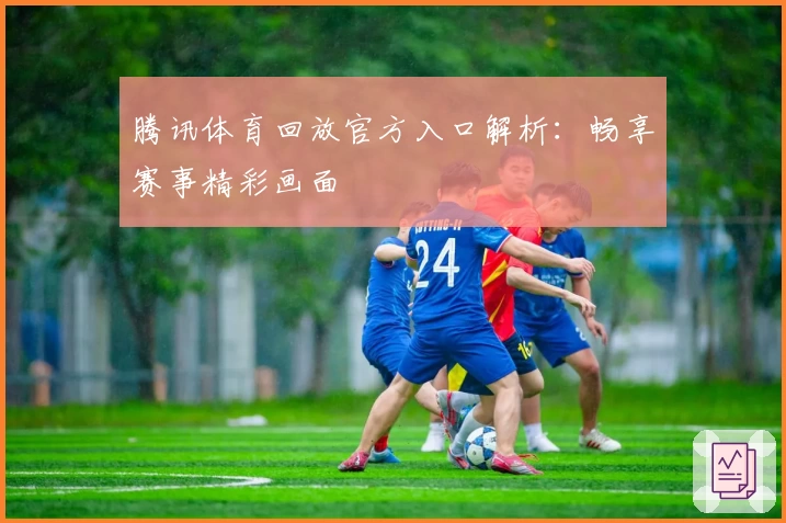 腾讯体育回放官方入口解析：畅享赛事精彩画面
