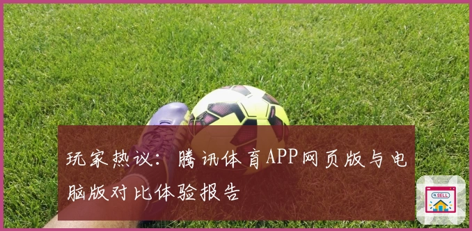玩家热议：腾讯体育APP网页版与电脑版对比体验报告