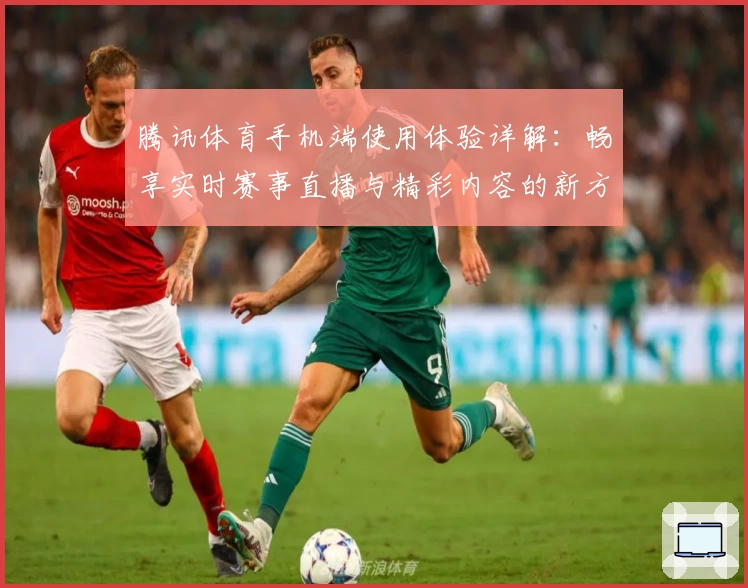腾讯体育手机端使用体验详解：畅享实时赛事直播与精彩内容的新方式