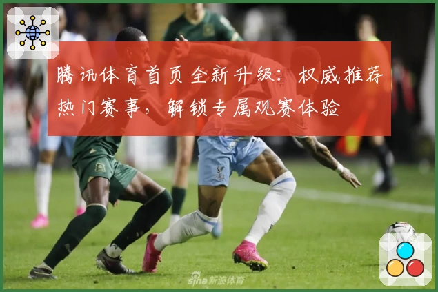 腾讯体育首页全新升级：权威推荐热门赛事，解锁专属观赛体验