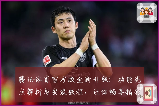 腾讯体育官方版全新升级：功能亮点解析与安装教程，让你畅享精彩赛事