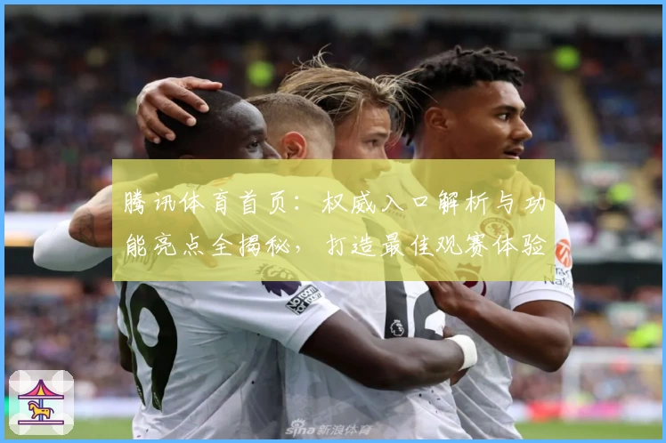 腾讯体育首页：权威入口解析与功能亮点全揭秘，打造最佳观赛体验