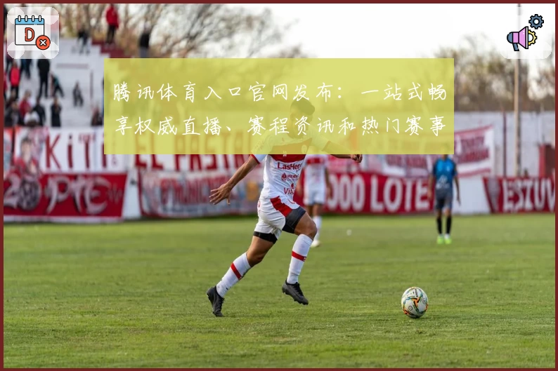 腾讯体育入口官网发布：一站式畅享权威直播、赛程资讯和热门赛事内容解析