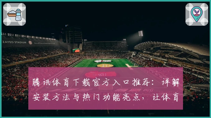腾讯体育下载官方入口推荐:详解安装方法与热门功能亮点,让体育迷尽享赛事体验
