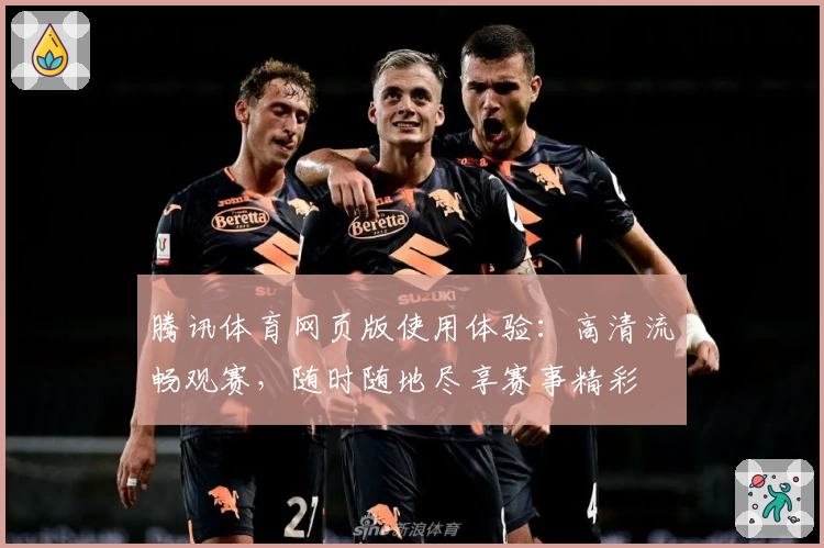 腾讯体育网页版使用体验：高清流畅观赛，随时随地尽享赛事精彩