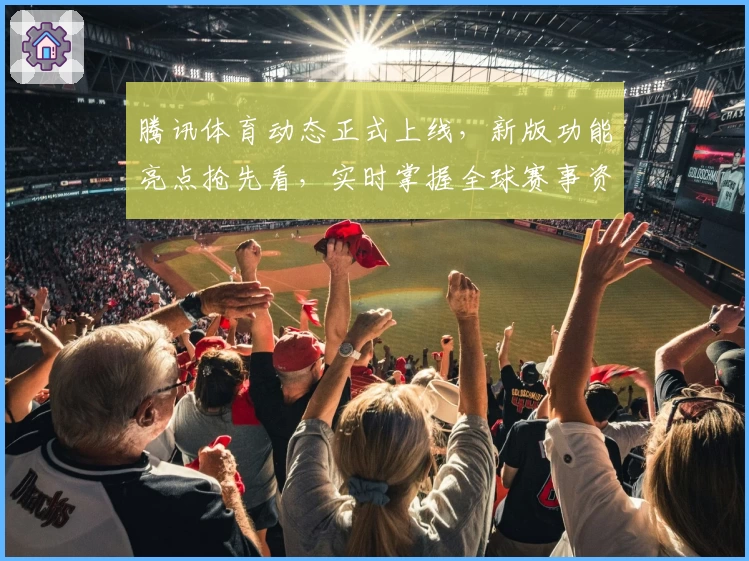 腾讯体育动态正式上线，新版功能亮点抢先看，实时掌握全球赛事资讯
