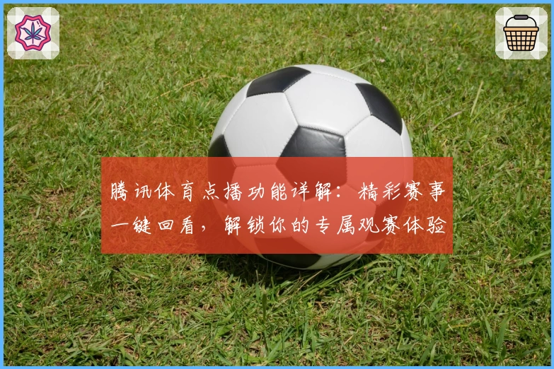 腾讯体育点播功能详解：精彩赛事一键回看，解锁你的专属观赛体验