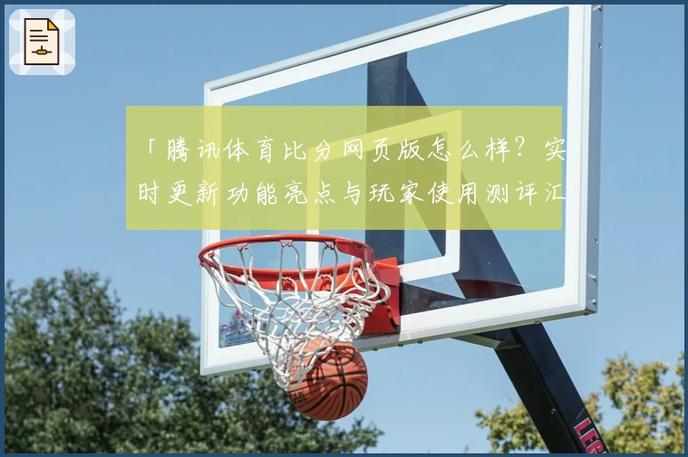「腾讯体育比分网页版怎么样？实时更新功能亮点与玩家使用测评汇总」