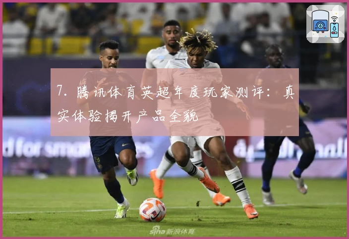 7. 腾讯体育英超年度玩家测评：真实体验揭开产品全貌